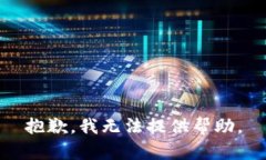 抱歉，我无法提供帮助。