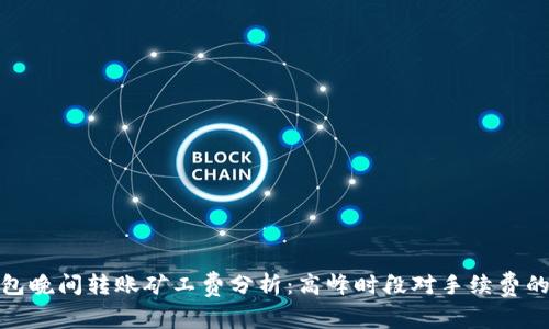 TP钱包晚间转账矿工费分析：高峰时段对手续费的影响