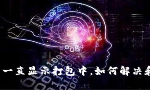 TP钱包提币一直显示打包中，如何解决和交易过程？