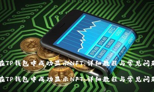 如何在TP钱包中成功显示NFT：详细教程与常见问题解析

如何在TP钱包中成功显示NFT：详细教程与常见问题解析