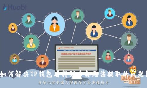 如何解决TP钱包看得到币却无法提取的问题？