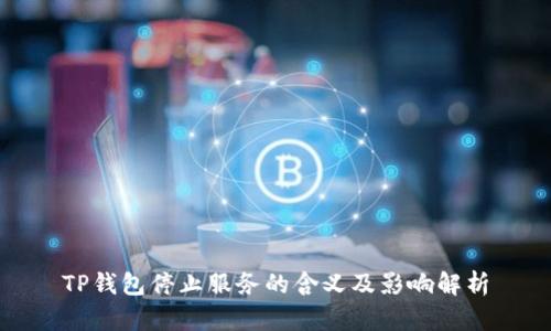 TP钱包停止服务的含义及影响解析