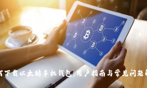 如何下载以太坊手机钱包：用户指南与常见问题解答
