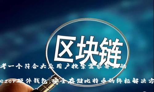 思考一个符合大众用户搜索需求并且的

Trezor硬件钱包：安全存储比特币的终极解决方案