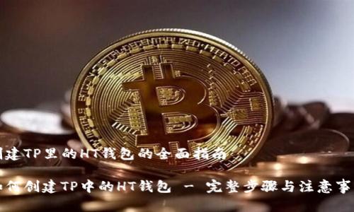 创建TP里的HT钱包的全面指南

如何创建TP中的HT钱包 - 完整步骤与注意事项
