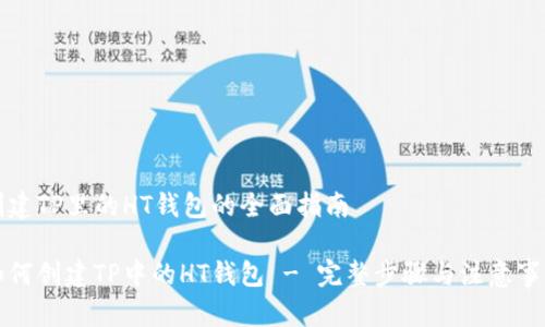 创建TP里的HT钱包的全面指南

如何创建TP中的HT钱包 - 完整步骤与注意事项