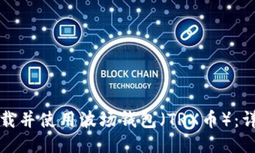 如何下载并使用波场钱包（TRX币）：详细指南