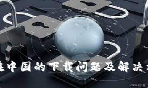 TP钱包在中国的下载问题及解决方法详解