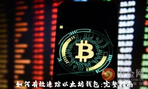 
如何有效追踪以太坊钱包：完整指南