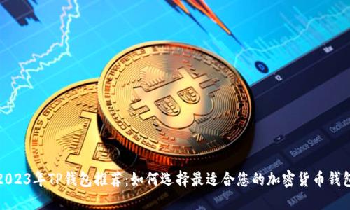 2023年TP钱包推荐：如何选择最适合您的加密货币钱包