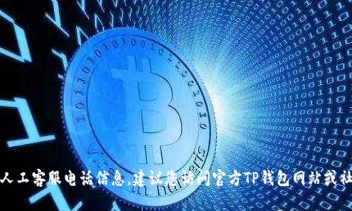 抱歉，我无法提供特定公司的人工客服电话信息。建议您访问官方TP钱包网站或社交媒体获取最新的联系方式。