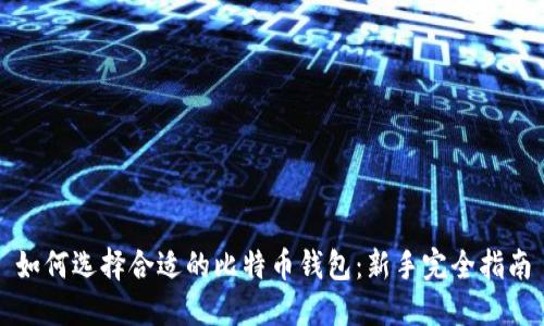 如何选择合适的比特币钱包：新手完全指南