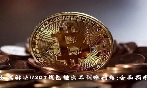 如何解决USDT钱包转出不到账问题：全面指南