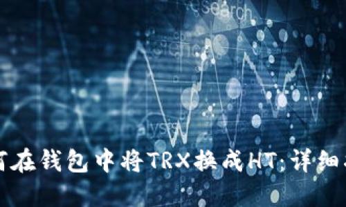 如何在钱包中将TRX换成HT：详细指南