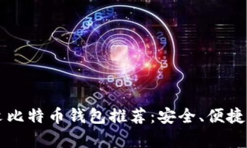 2023年最佳中文比特币钱包推荐：安全、便捷、用户体验全解析