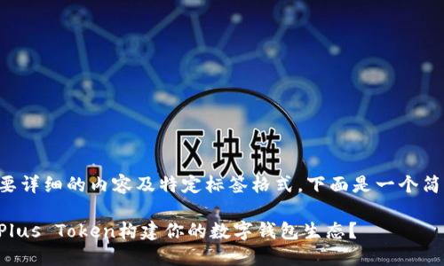 由于您需要详细的内容及特定标签格式，下面是一个简单的示例：

如何利用Plus Token构建你的数字钱包生态？
