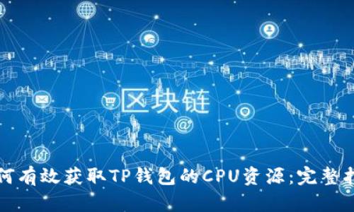 如何有效获取TP钱包的CPU资源：完整指南