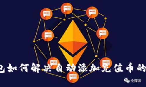 TP钱包如何解决自动添加充值币的问题？