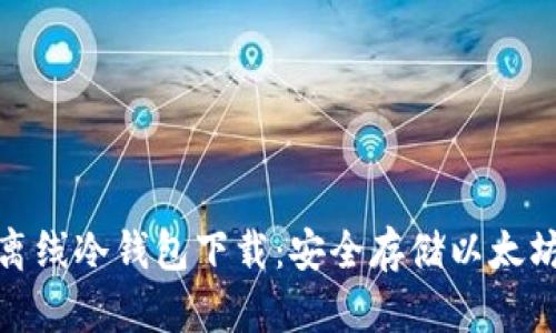 最新以太坊离线冷钱包下载：安全存储以太坊的最佳选择