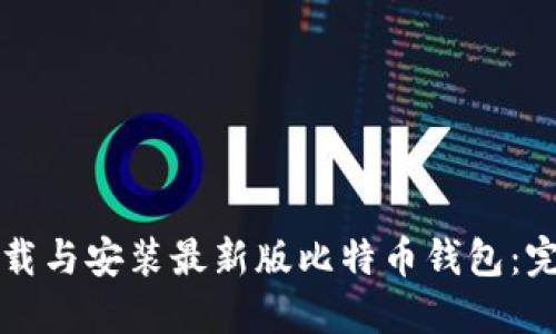 如何下载与安装最新版比特币钱包：完整指南