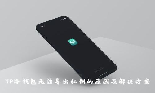 TP冷钱包无法导出私钥的原因及解决方案