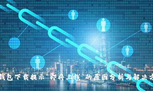 TP钱包下载提示“即将上线”的原因分析与解决方案