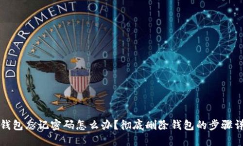 TP钱包忘记密码怎么办？彻底删除钱包的步骤详解
