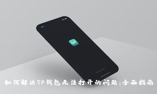 如何解决TP钱包无法打开的问题：全面指南