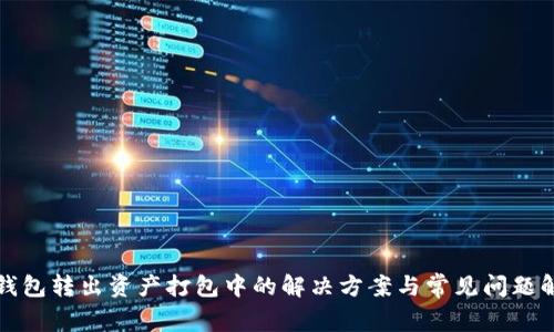 TP钱包转出资产打包中的解决方案与常见问题解析