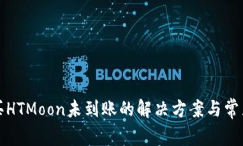TP钱包购买HTMoon未到账的解决方案与常见问题详解