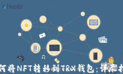 如何将NFT转移到TRX钱包:详尽指南