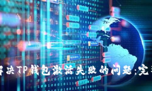 如何解决TP钱包激活失败的问题：完整指南