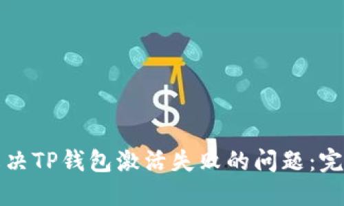 如何解决TP钱包激活失败的问题：完整指南