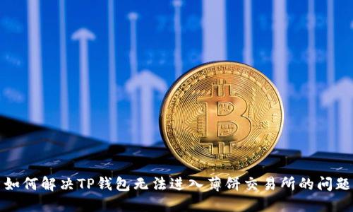 如何解决TP钱包无法进入薄饼交易所的问题