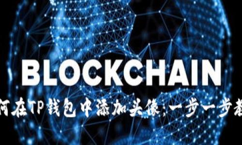 如何在TP钱包中添加头像：一步一步教程