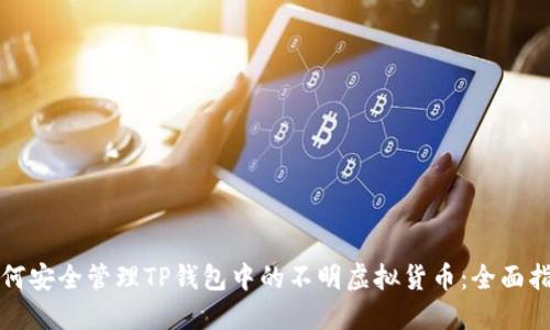 如何安全管理TP钱包中的不明虚拟货币：全面指南