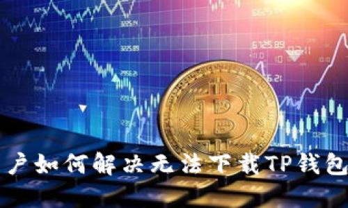 苹果用户如何解决无法下载TP钱包的问题