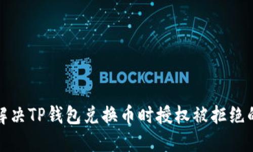 如何解决TP钱包兑换币时授权被拒绝的问题