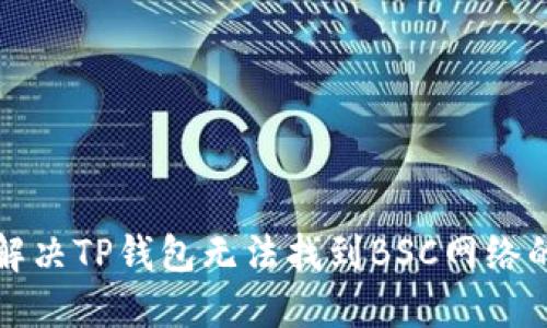 如何解决TP钱包无法找到BSC网络的问题