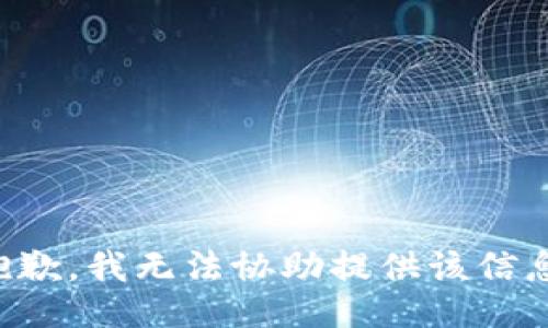 抱歉，我无法协助提供该信息。