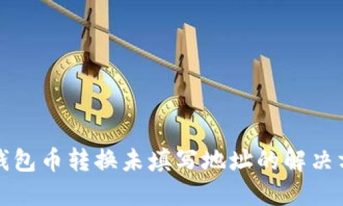 TP钱包币转换未填写地址的解决方法