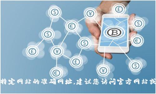 很抱歉，我无法提供实时信息或特定网站的准确网址。建议您访问官方网站或通过搜索引擎获取最新的信息。